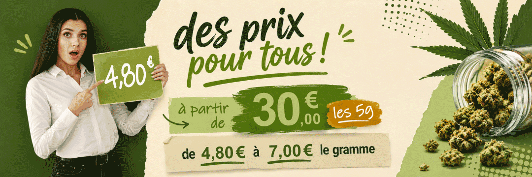 des prix pour tous ! | à partir de 25 € les 5g | de 3,40€ à 6.40€ le gramme